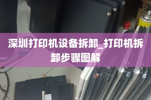 深圳打印机设备拆卸_打印机拆卸步骤图解
