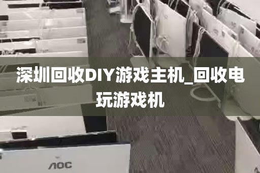 深圳回收DIY游戏主机_回收电玩游戏机