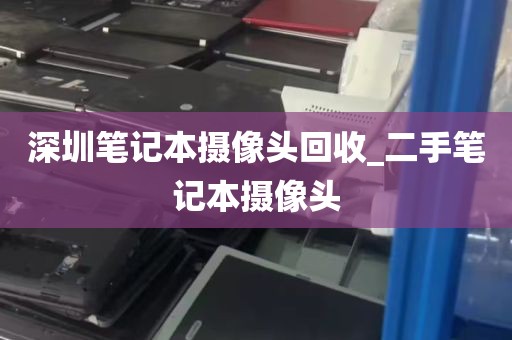深圳笔记本摄像头回收_二手笔记本摄像头