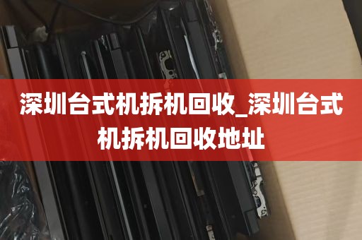 深圳台式机拆机回收_深圳台式机拆机回收地址