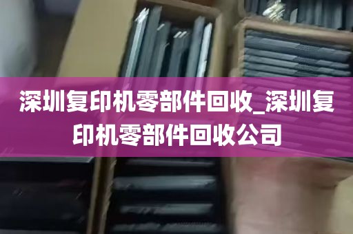 深圳复印机零部件回收_深圳复印机零部件回收公司