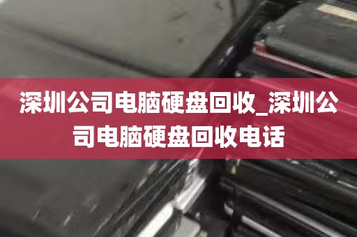 深圳公司电脑硬盘回收_深圳公司电脑硬盘回收电话