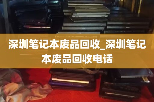 深圳笔记本废品回收_深圳笔记本废品回收电话