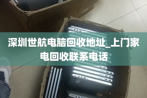 深圳世航电脑回收地址_上门家电回收联系电话