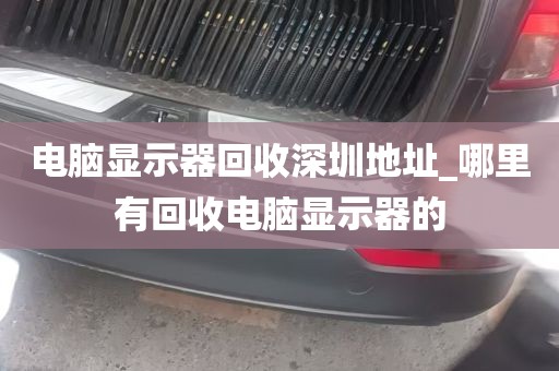 电脑显示器回收深圳地址_哪里有回收电脑显示器的