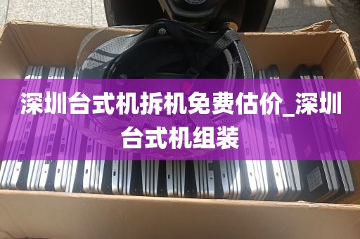深圳台式机拆机免费估价_深圳台式机组装