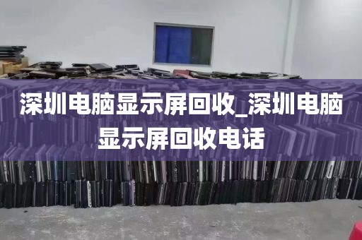 深圳电脑显示屏回收_深圳电脑显示屏回收电话
