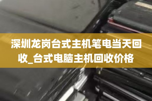 深圳龙岗台式主机笔电当天回收_台式电脑主机回收价格