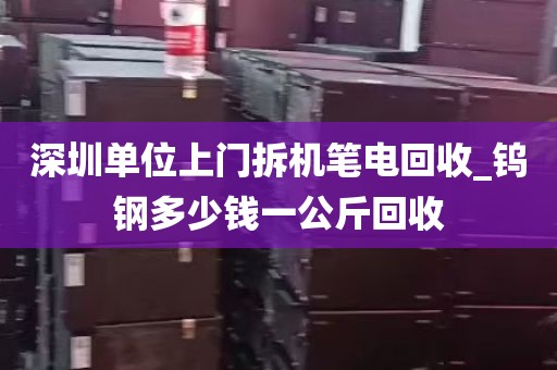 深圳单位上门拆机笔电回收_钨钢多少钱一公斤回收