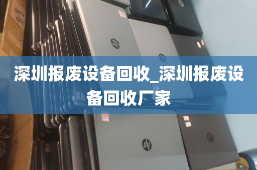 深圳报废设备回收_深圳报废设备回收厂家