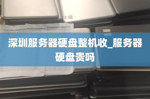 深圳服务器硬盘整机收_服务器硬盘贵吗