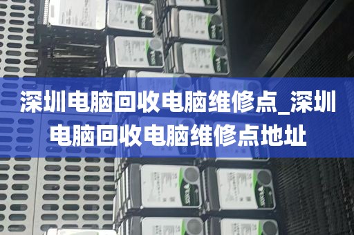 深圳电脑回收电脑维修点_深圳电脑回收电脑维修点地址