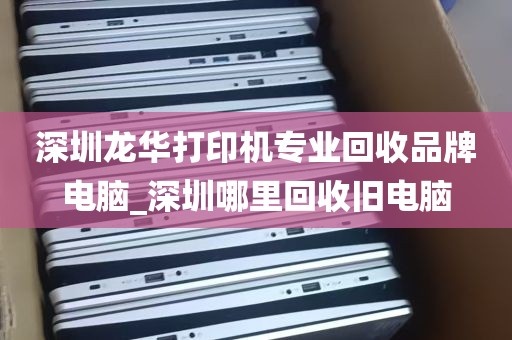 深圳龙华打印机专业回收品牌电脑_深圳哪里回收旧电脑