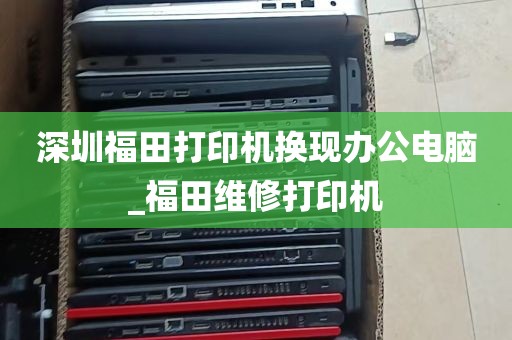 深圳福田打印机换现办公电脑_福田维修打印机