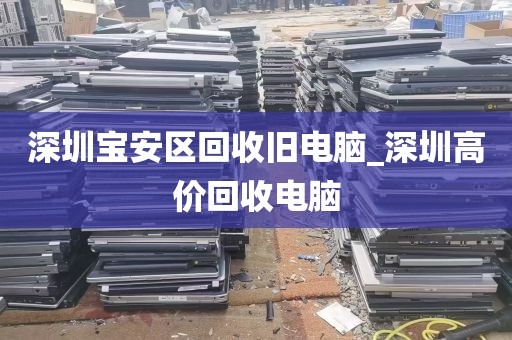 深圳宝安区回收旧电脑_深圳高价回收电脑