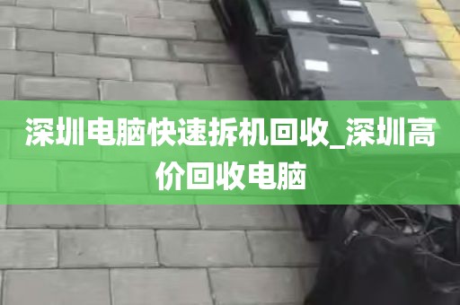 深圳电脑快速拆机回收_深圳高价回收电脑