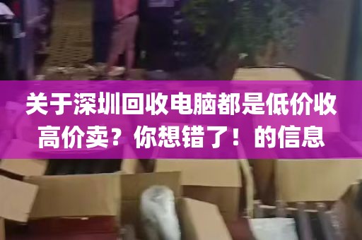 关于深圳回收电脑都是低价收高价卖？你想错了！的信息