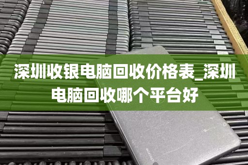 深圳收银电脑回收价格表_深圳电脑回收哪个平台好