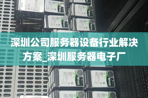 深圳公司服务器设备行业解决方案_深圳服务器电子厂