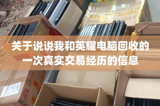 关于说说我和英耀电脑回收的一次真实交易经历的信息
