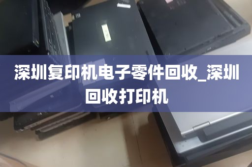 深圳复印机电子零件回收_深圳回收打印机