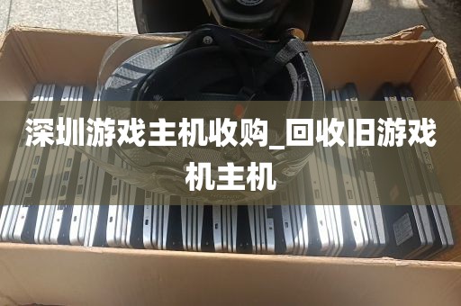 深圳游戏主机收购_回收旧游戏机主机
