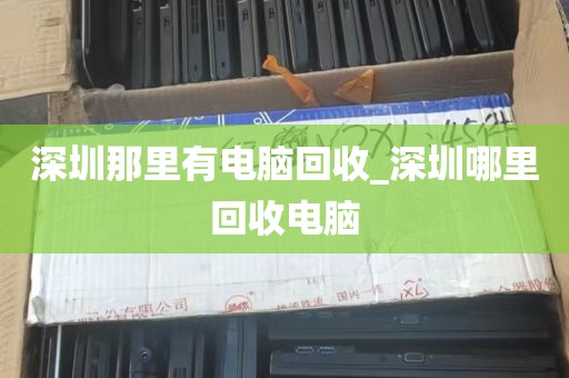 深圳那里有电脑回收_深圳哪里回收电脑