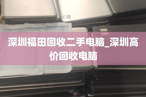 深圳福田回收二手电脑_深圳高价回收电脑