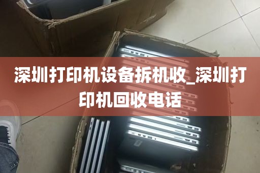 深圳打印机设备拆机收_深圳打印机回收电话
