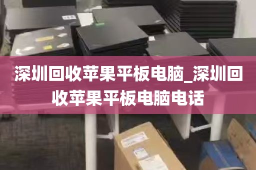 深圳回收苹果平板电脑_深圳回收苹果平板电脑电话