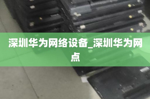 深圳华为网络设备_深圳华为网点