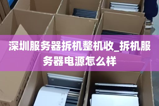 深圳服务器拆机整机收_拆机服务器电源怎么样