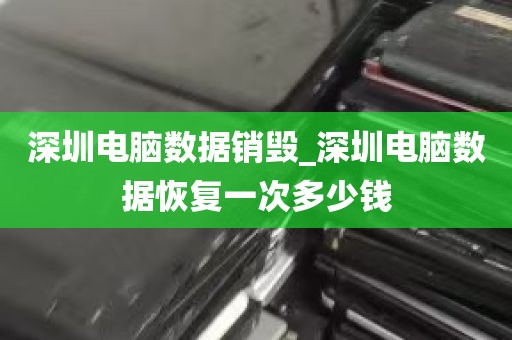 深圳电脑数据销毁_深圳电脑数据恢复一次多少钱