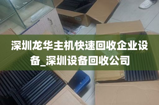 深圳龙华主机快速回收企业设备_深圳设备回收公司