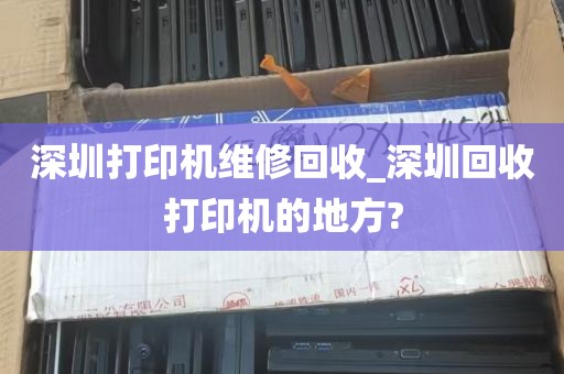 深圳打印机维修回收_深圳回收打印机的地方?
