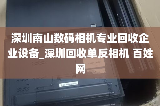 深圳南山数码相机专业回收企业设备_深圳回收单反相机 百姓网