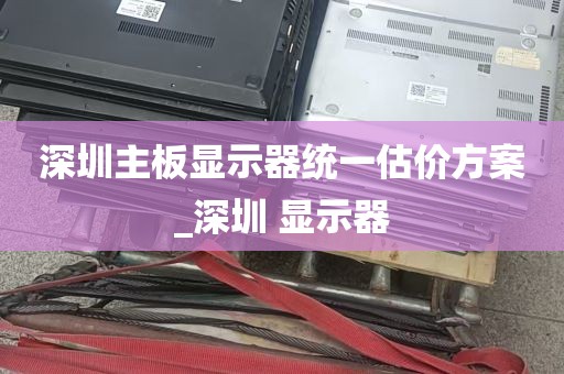 深圳主板显示器统一估价方案_深圳 显示器