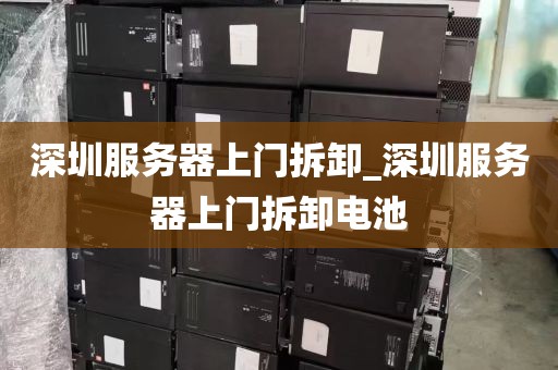 深圳服务器上门拆卸_深圳服务器上门拆卸电池