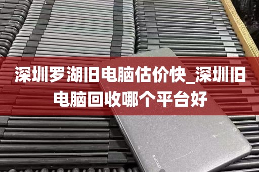 深圳罗湖旧电脑估价快_深圳旧电脑回收哪个平台好