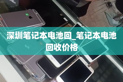深圳笔记本电池回_笔记本电池回收价格