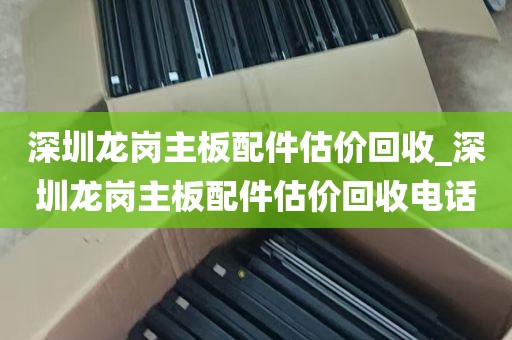 深圳龙岗主板配件估价回收_深圳龙岗主板配件估价回收电话