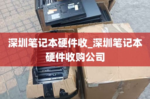 深圳笔记本硬件收_深圳笔记本硬件收购公司
