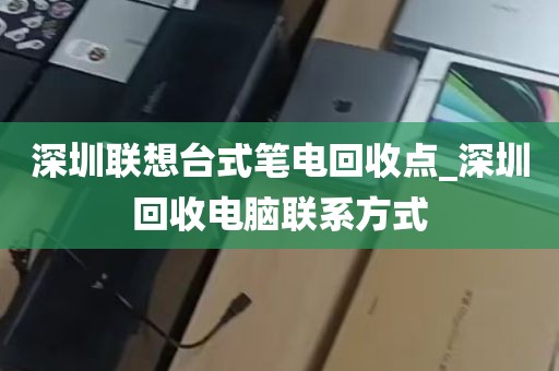 深圳联想台式笔电回收点_深圳回收电脑联系方式