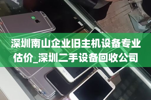 深圳南山企业旧主机设备专业估价_深圳二手设备回收公司