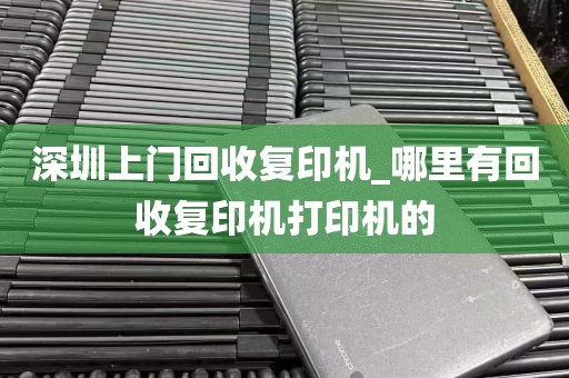 深圳上门回收复印机_哪里有回收复印机打印机的