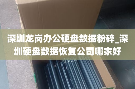 深圳龙岗办公硬盘数据粉碎_深圳硬盘数据恢复公司哪家好