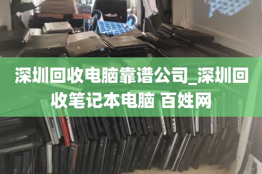 深圳回收电脑靠谱公司_深圳回收笔记本电脑 百姓网