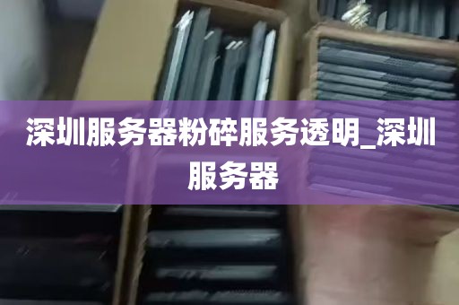 深圳服务器粉碎服务透明_深圳 服务器