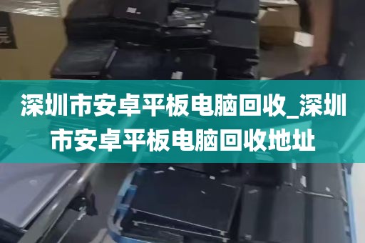 深圳市安卓平板电脑回收_深圳市安卓平板电脑回收地址