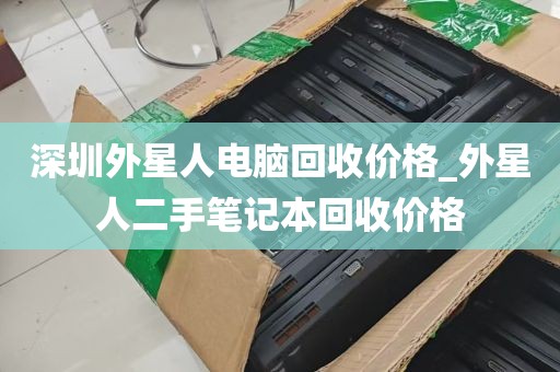 深圳外星人电脑回收价格_外星人二手笔记本回收价格